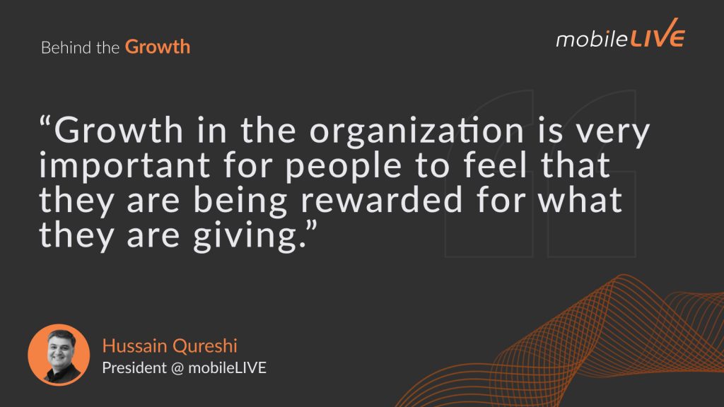 “Growth in the organization is very important for people to feel that they are being rewarded for what they are giving.”