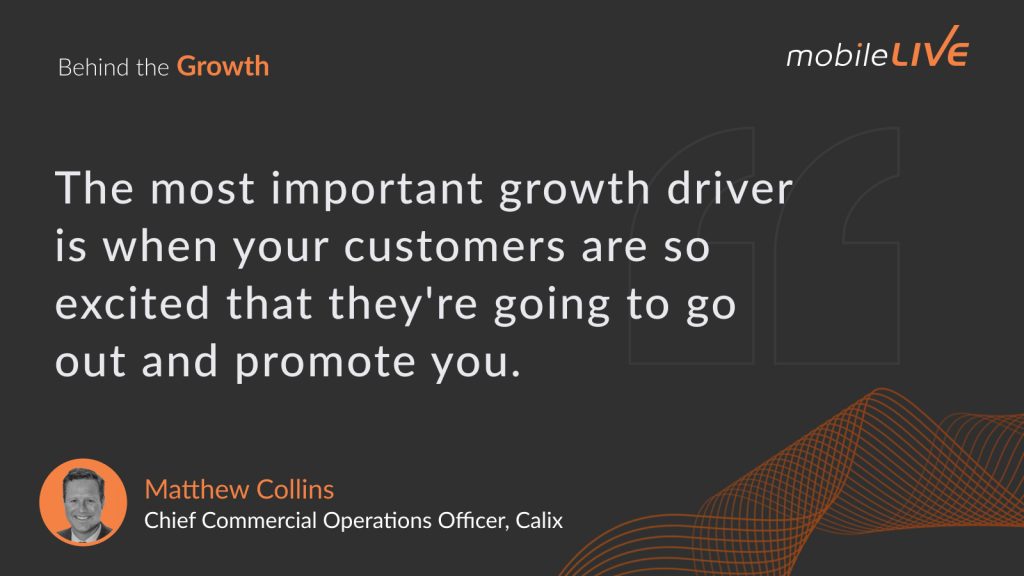 The most important growth driver is when your customers are so excited that they're going to go out and promote you.