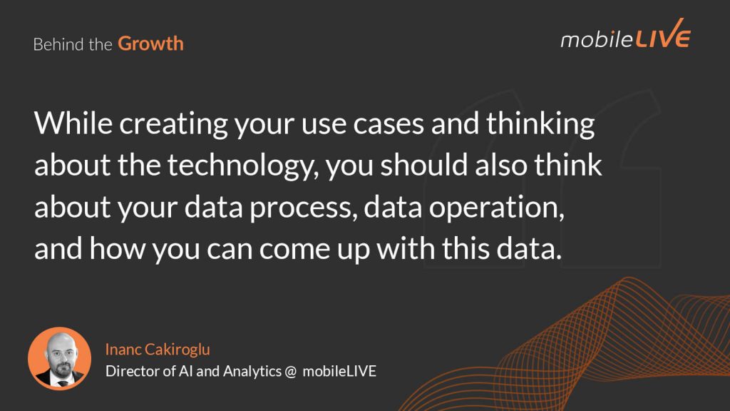 While creating your use cases and thinking about the technology, you should also think about your data process, data operation, and how you can come up with this data.