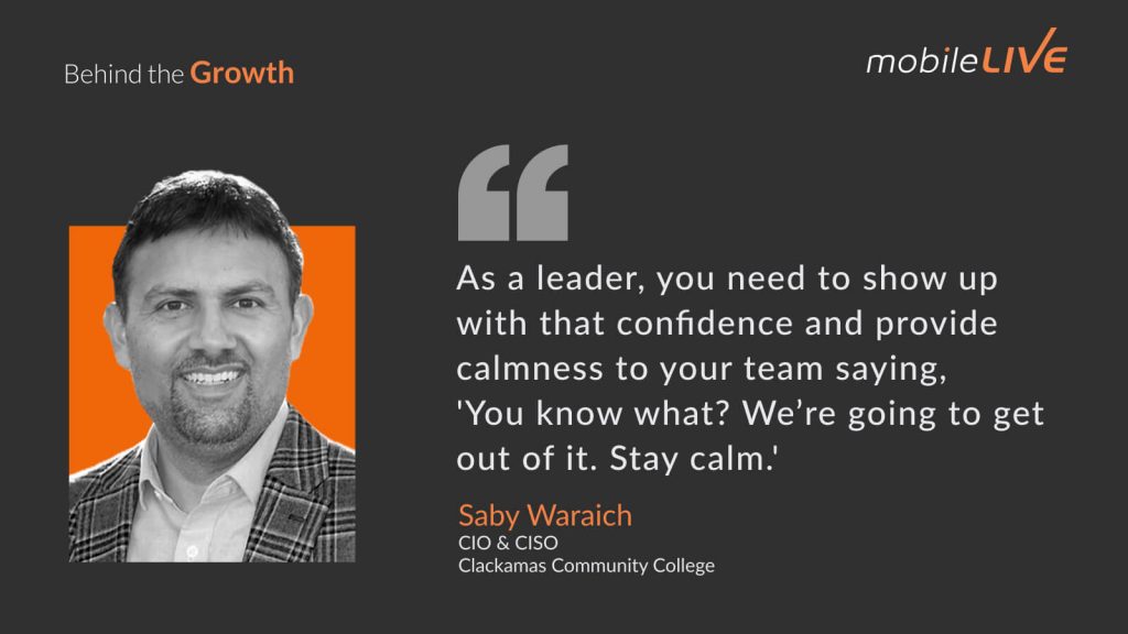 As a leader, you need to show up with that confidence and provide calmness to your team saying, you know what? We’re going to get out of it. Stay calm.